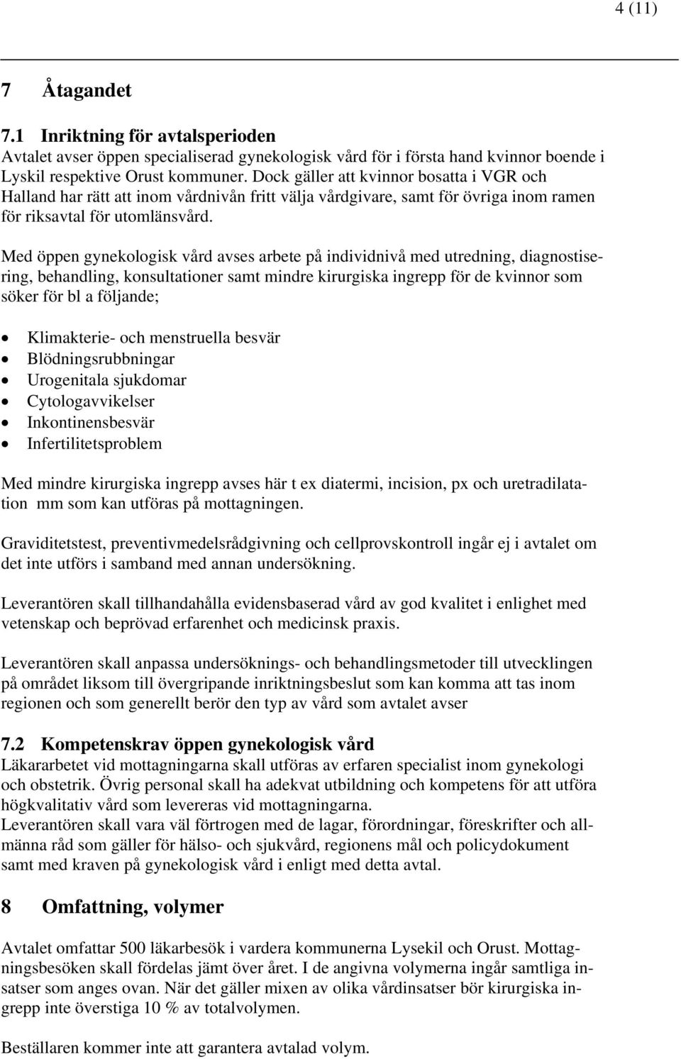 Med öppen gynekologisk vård avses arbete på individnivå med utredning, diagnostisering, behandling, konsultationer samt mindre kirurgiska ingrepp för de kvinnor som söker för bl a följande;