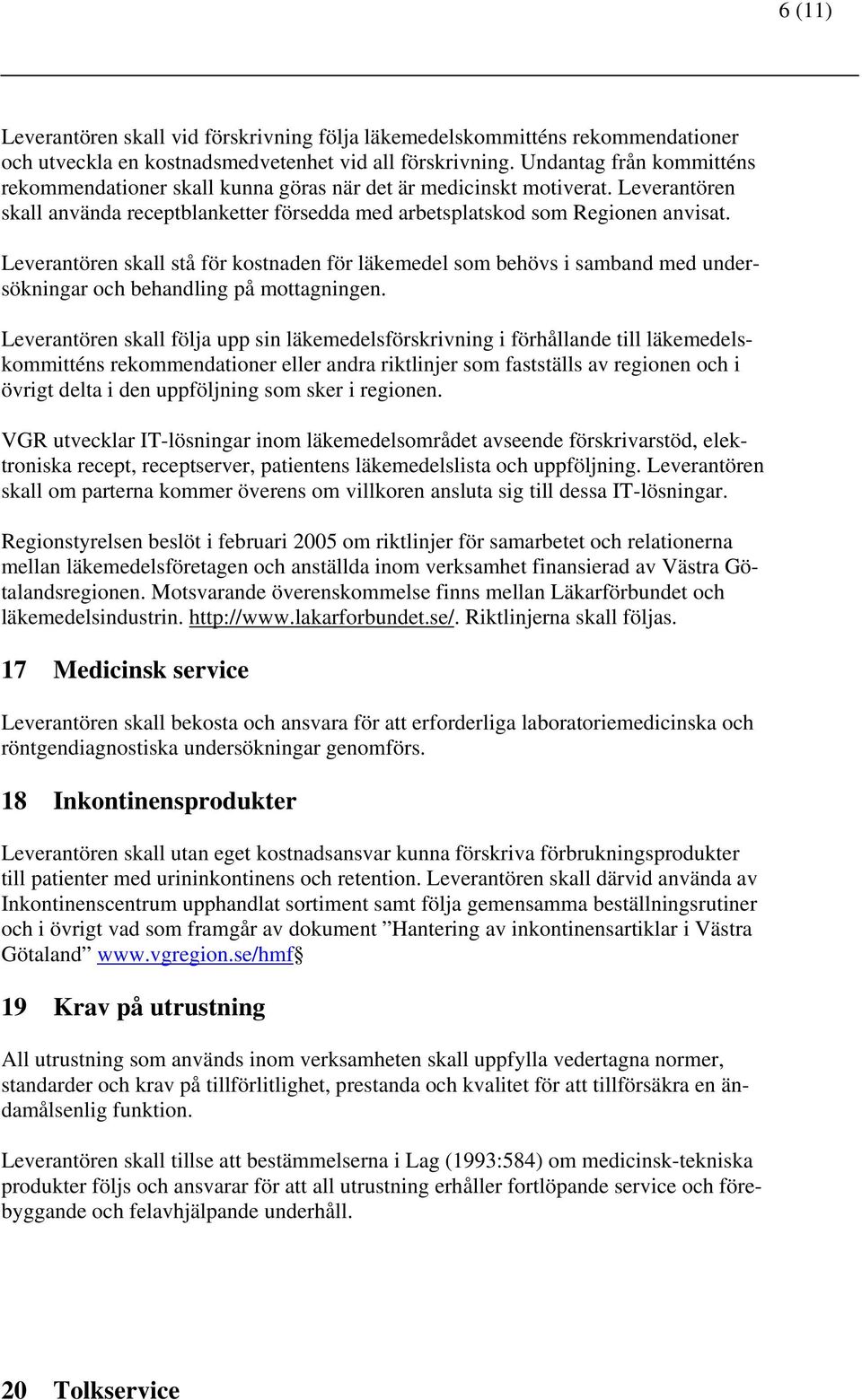 Leverantören skall stå för kostnaden för läkemedel som behövs i samband med undersökningar och behandling på mottagningen.