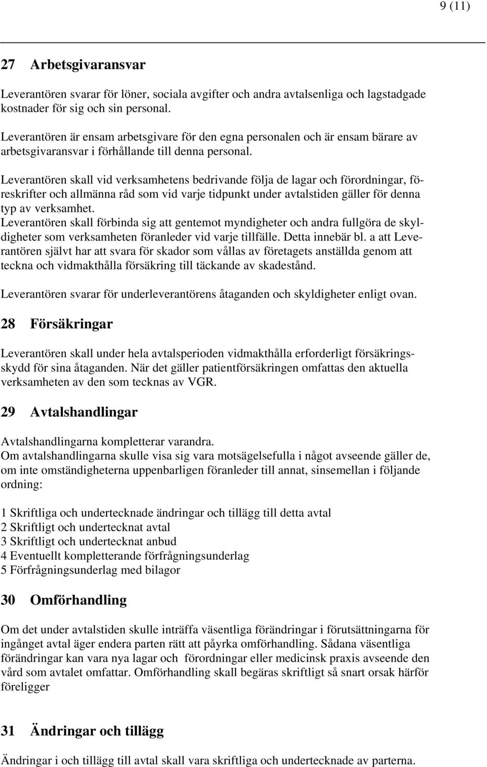 Leverantören skall vid verksamhetens bedrivande följa de lagar och förordningar, föreskrifter och allmänna råd som vid varje tidpunkt under avtalstiden gäller för denna typ av verksamhet.