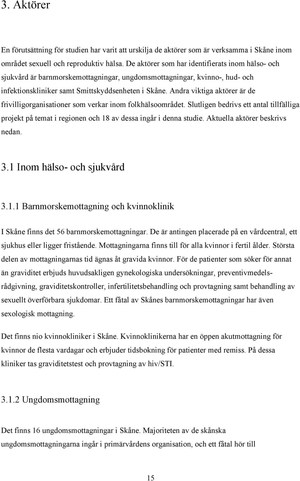 Andra viktiga aktörer är de frivilligorganisationer som verkar inom folkhälsoområdet. Slutligen bedrivs ett antal tillfälliga projekt på temat i regionen och 18 av dessa ingår i denna studie.