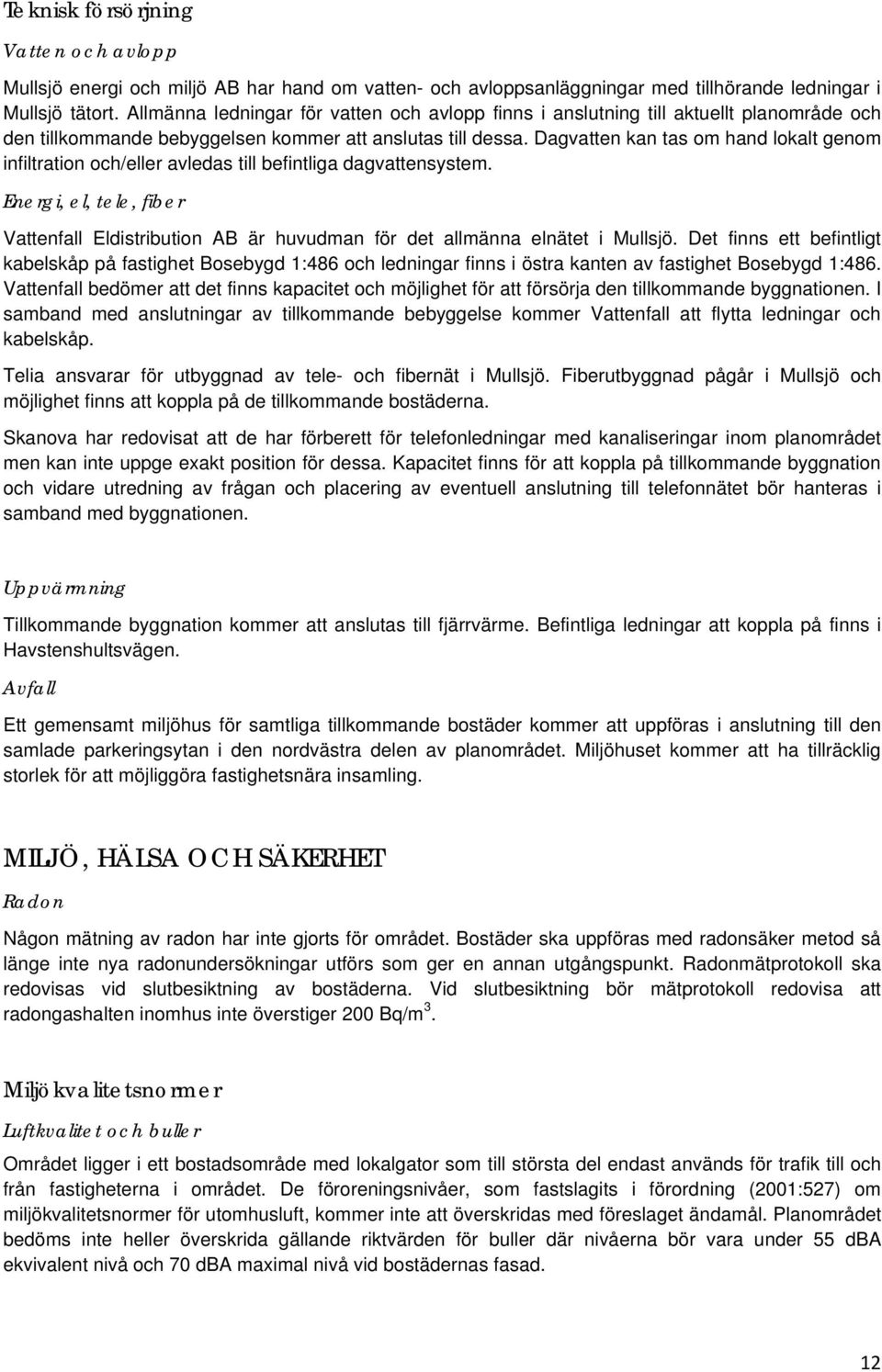 Dagvatten kan tas om hand lokalt genom infiltration och/eller avledas till befintliga dagvattensystem.