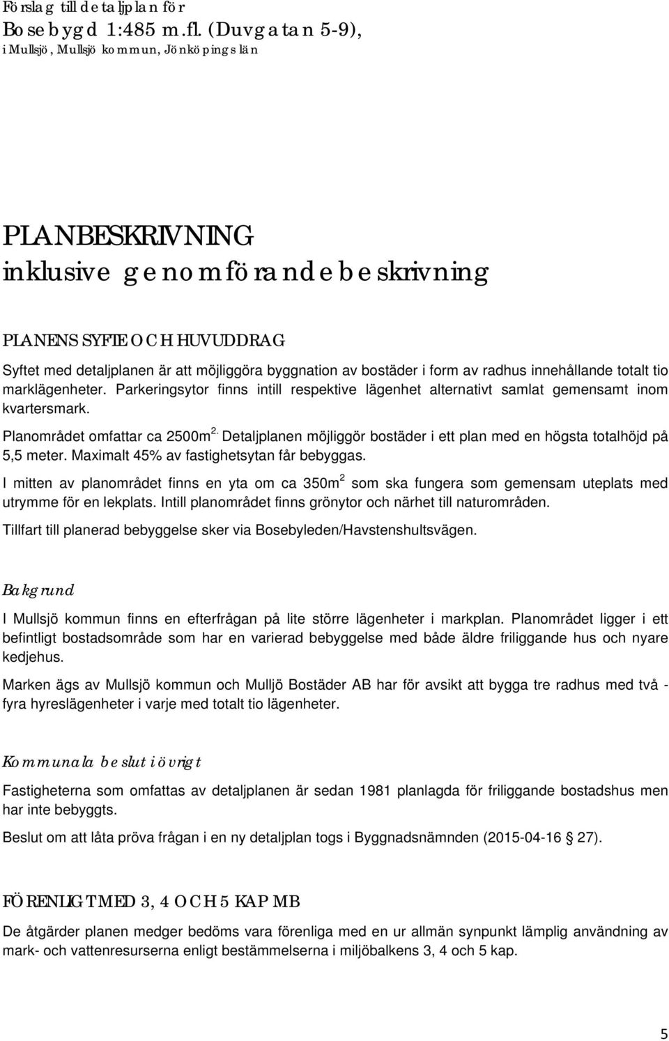 bostäder i form av radhus innehållande totalt tio marklägenheter. Parkeringsytor finns intill respektive lägenhet alternativt samlat gemensamt inom kvartersmark. Planområdet omfattar ca 2500m 2.