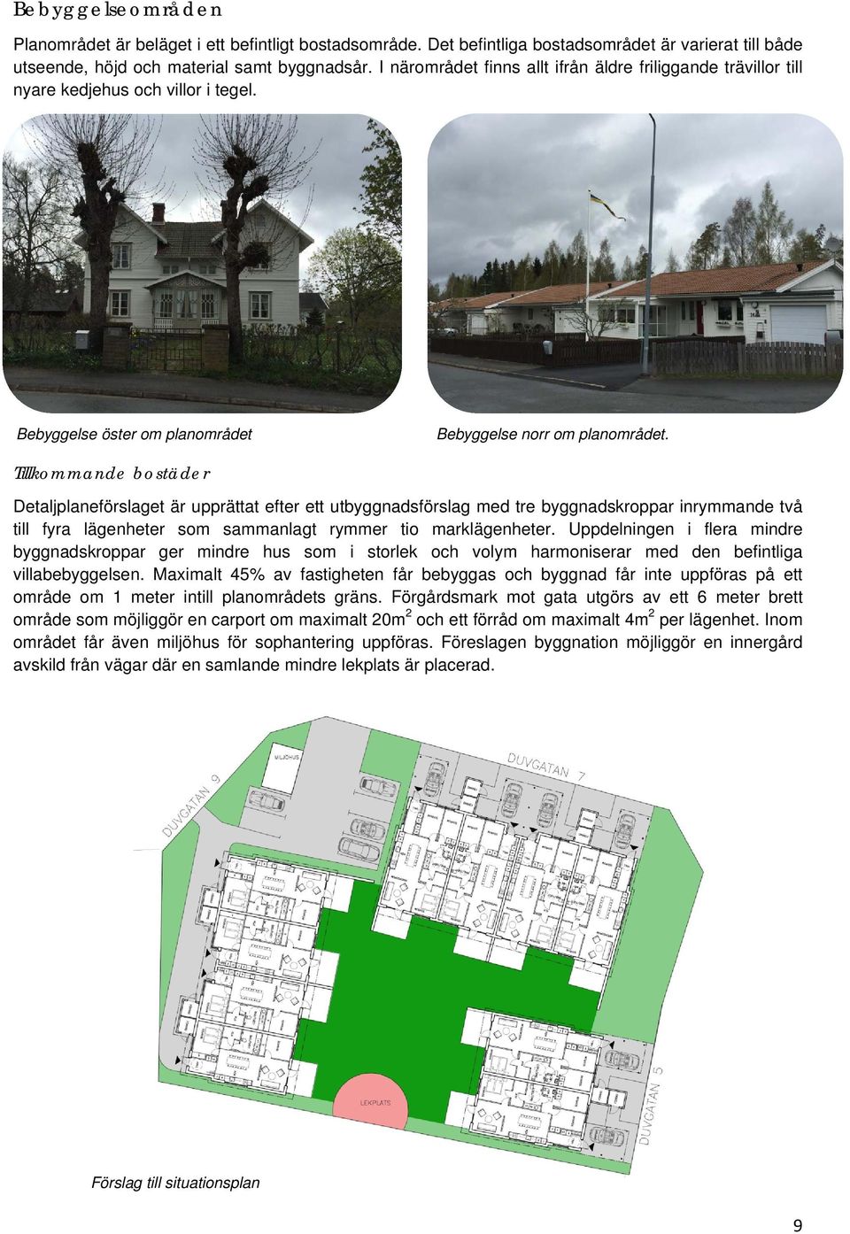 Tillkommande bostäder Detaljplaneförslaget är upprättat efter ett utbyggnadsförslag med tre byggnadskroppar inrymmande två till fyra lägenheter som sammanlagt rymmer tio marklägenheter.