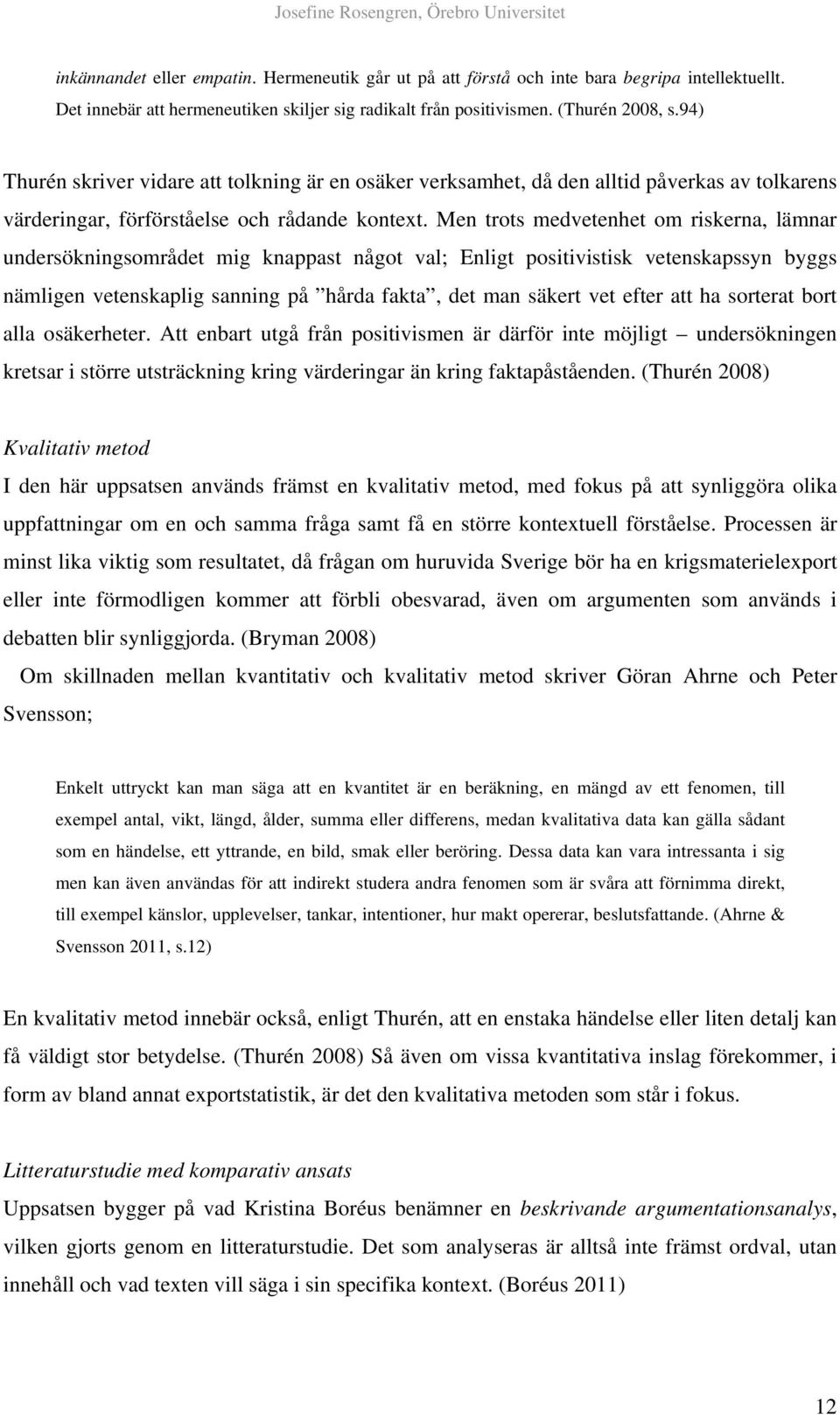 Men trots medvetenhet om riskerna, lämnar undersökningsområdet mig knappast något val; Enligt positivistisk vetenskapssyn byggs nämligen vetenskaplig sanning på hårda fakta, det man säkert vet efter