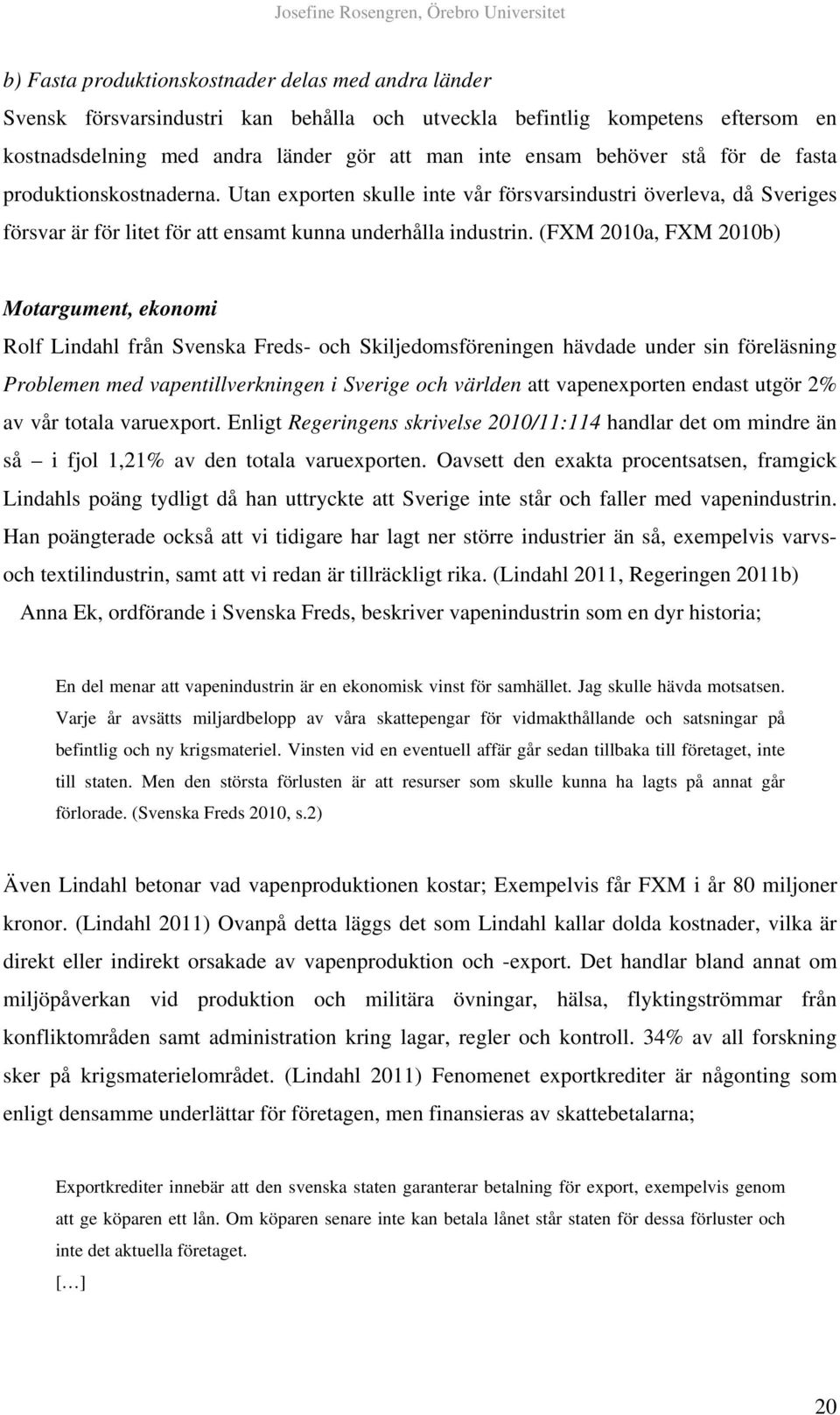 (FXM 2010a, FXM 2010b) Motargument, ekonomi Rolf Lindahl från Svenska Freds- och Skiljedomsföreningen hävdade under sin föreläsning Problemen med vapentillverkningen i Sverige och världen att