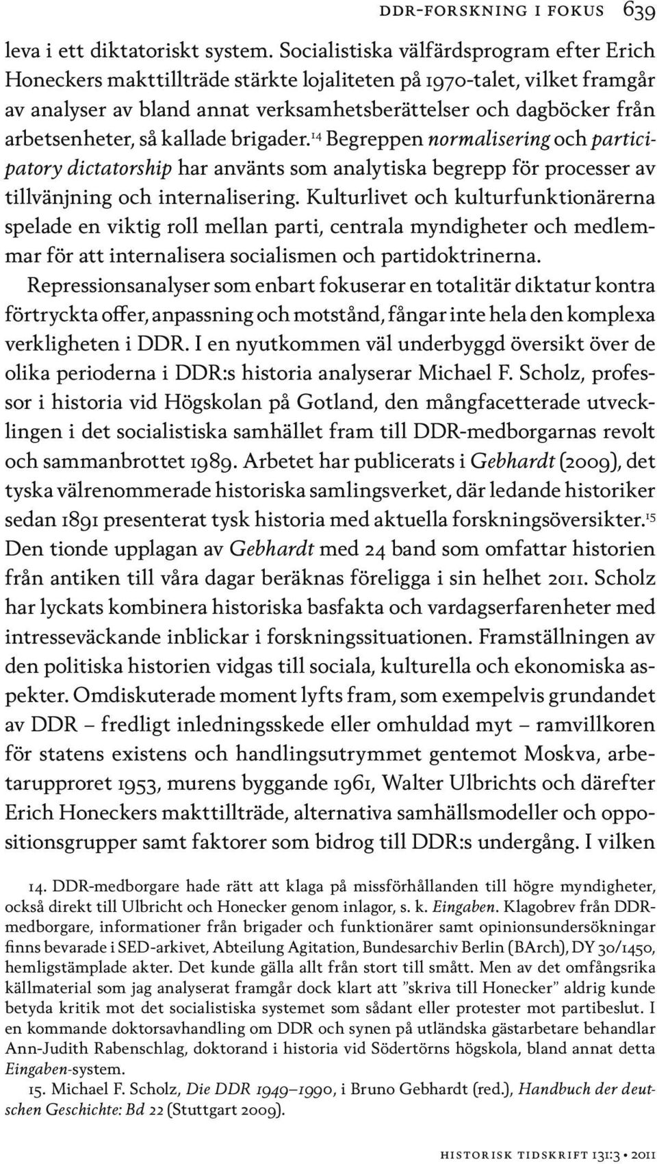 så kallade brigader. 14 Begreppen normalisering och participatory dictatorship har använts som analytiska begrepp för processer av tillvänjning och internalisering.