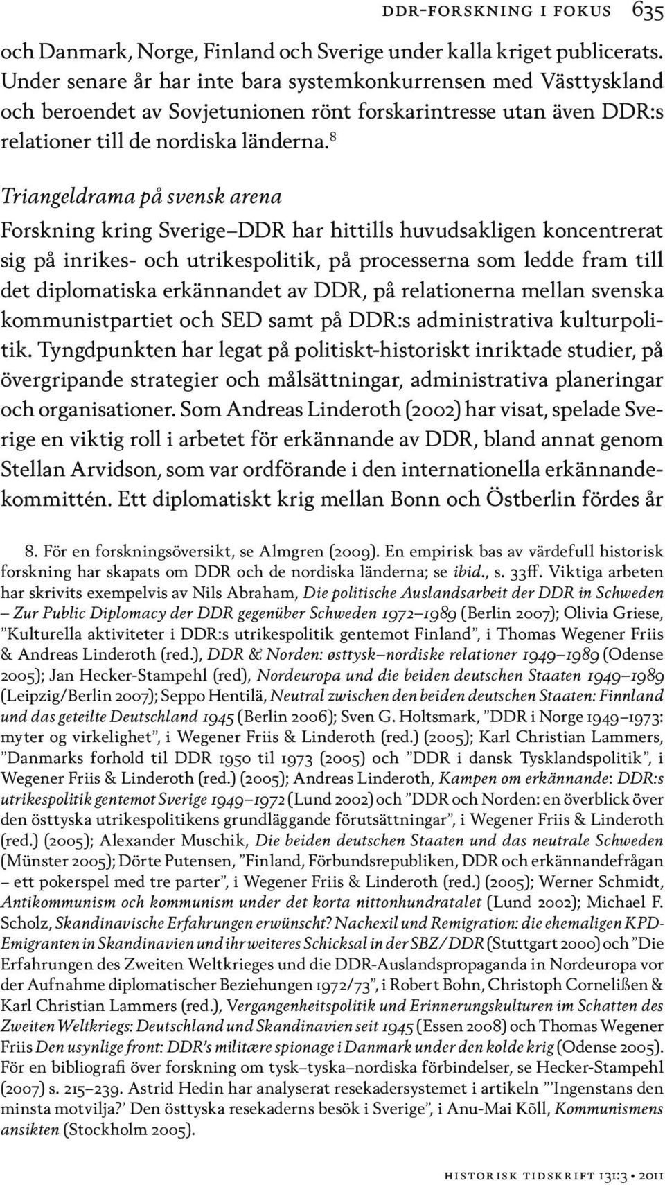 8 Triangeldrama på svensk arena Forskning kring Sverige DDR har hittills huvudsakligen koncentrerat sig på inrikes- och utrikespolitik, på processerna som ledde fram till det diplomatiska erkännandet