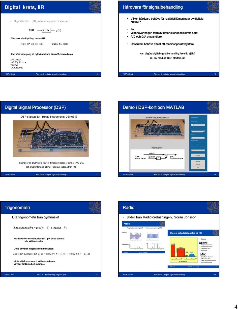 Dessutom behövs oftast ett realtidsoperativsystem. Kod, körs varje gång ett nytt värde finns från A/D-omvandlaren x=adinput; y=0.