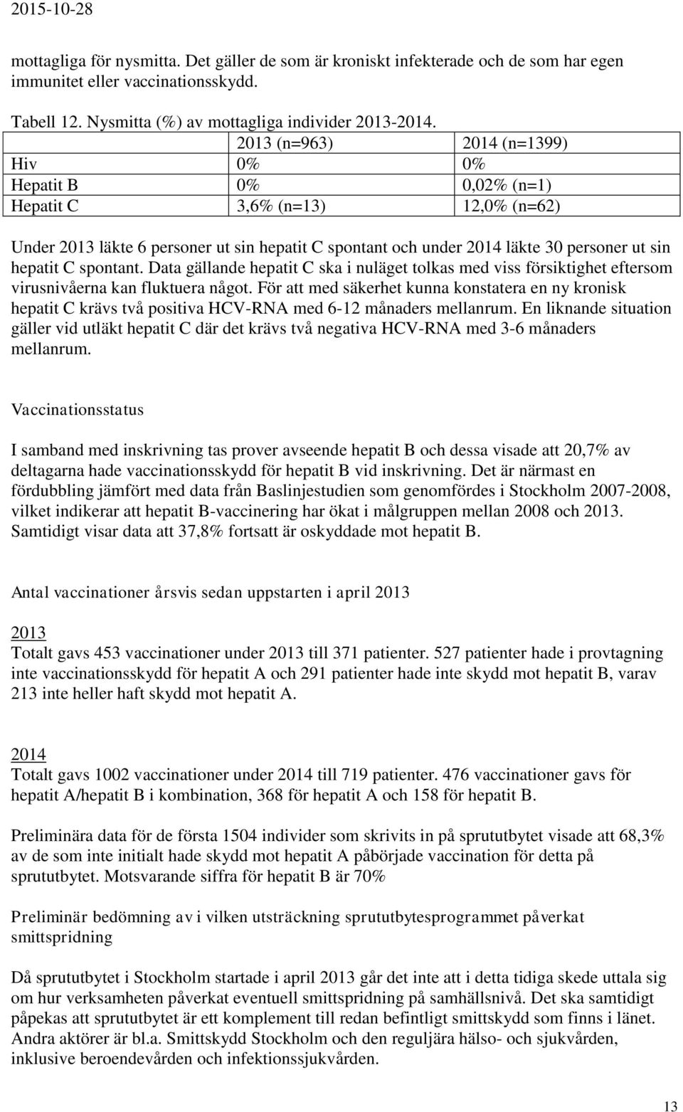 C spontant. Data gällande hepatit C ska i nuläget tolkas med viss försiktighet eftersom virusnivåerna kan fluktuera något.