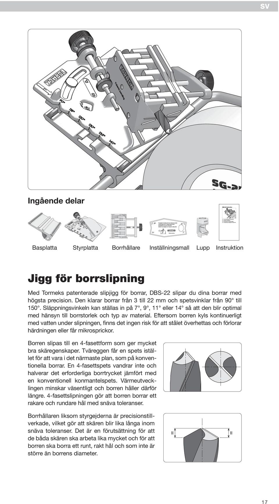 Eftersom borren kyls kontinuerligt med vatten under slipningen, finns det ingen risk för att stålet överhettas och förlorar härdningen eller får mikrosprickor.