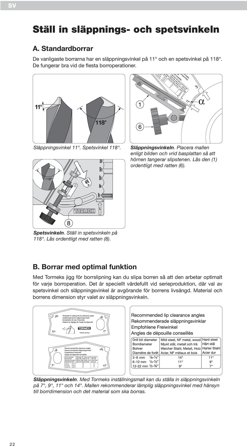 Ställ in spetsvinkeln på 118. Lås ordentligt med ratten (8). B. Borrar med optimal funktion Med Tormeks jigg för borrslipning kan du slipa borren så att den arbetar optimalt för varje borroperation.