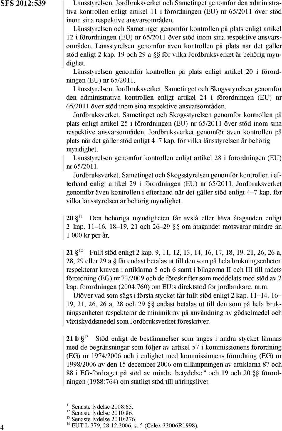 Länsstyrelsen genomför även kontrollen på plats när det gäller stöd enligt 2 kap. 19 och 29 a för vilka Jordbruksverket är behörig myndighet.
