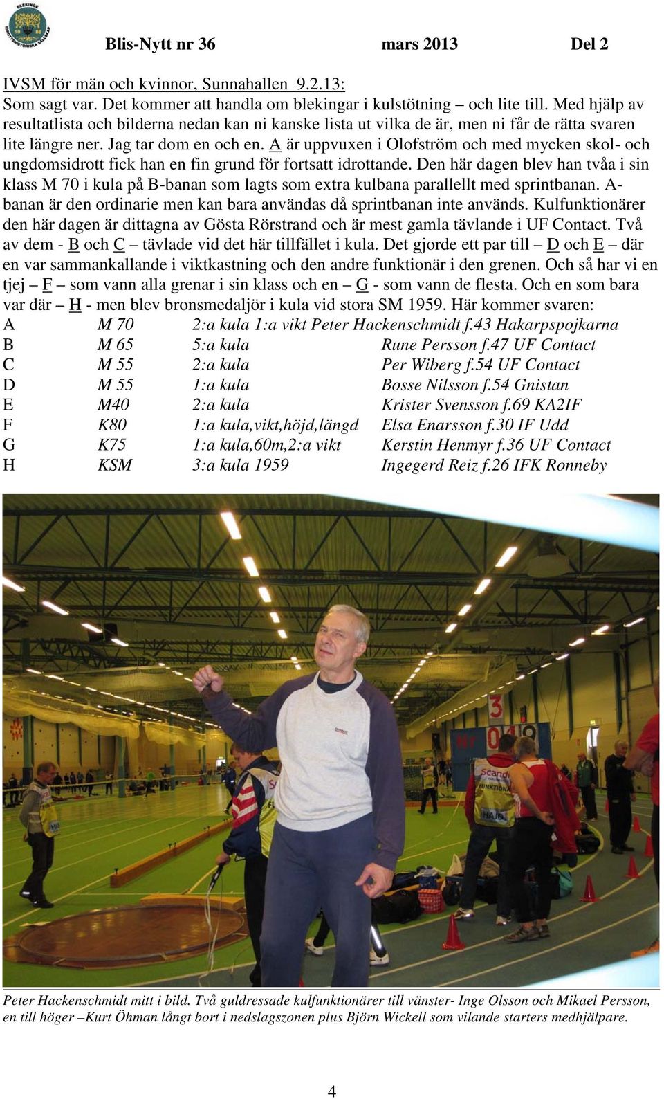 A är uppvuxen i Olofström och med mycken skol- och ungdomsidrott fick han en fin grund för fortsatt idrottande.