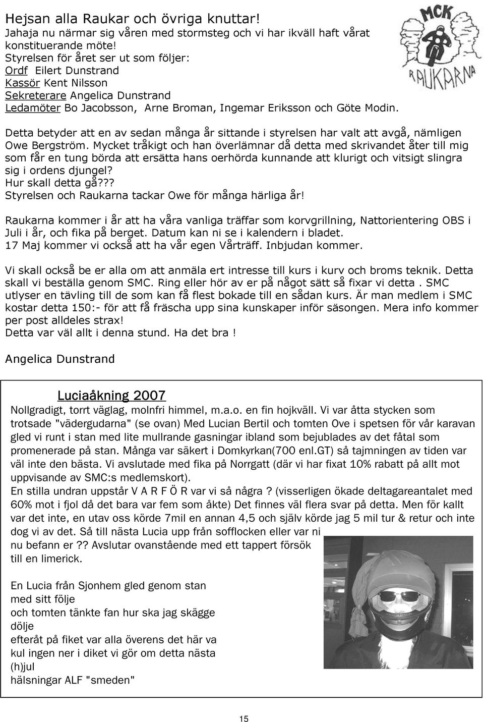 Detta betyder att en av sedan många år sittande i styrelsen har valt att avgå, nämligen Owe Bergström.