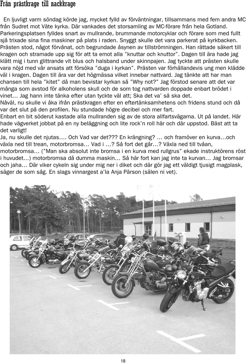 Parkeringsplatsen fylldes snart av mullrande, brummande motorcyklar och förare som med fullt sjå trixade sina fina maskiner på plats i raden. Snyggt skulle det vara parkerat på kyrkbacken.