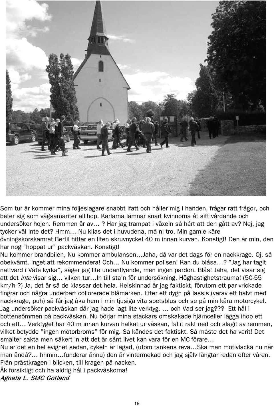 Hmm Nu klias det i huvudena, må ni tro. Min gamle käre övningskörskamrat Bertil hittar en liten skruvnyckel 40 m innan kurvan. Konstigt!
