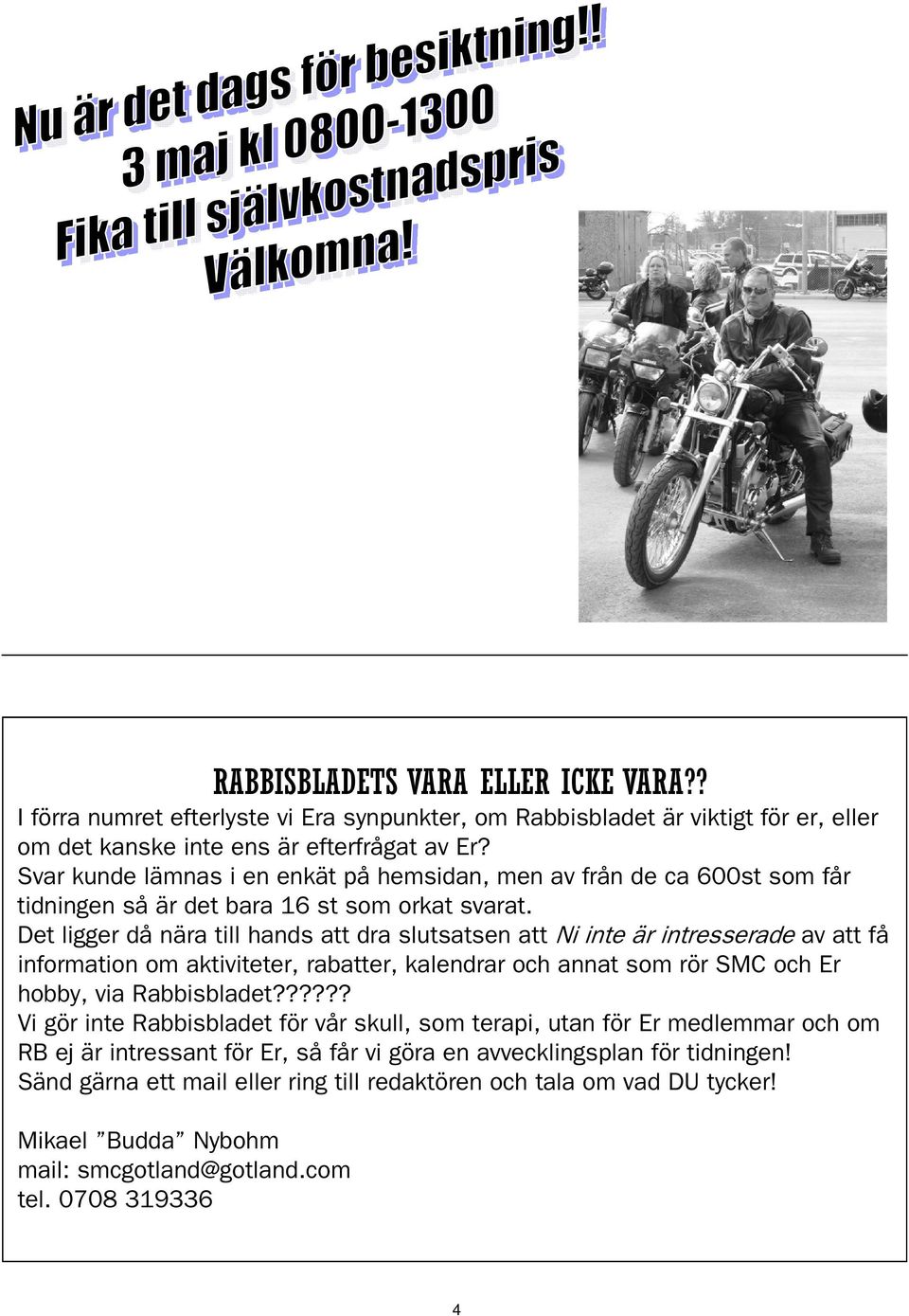 Det ligger då nära till hands att dra slutsatsen att Ni inte är intresserade av att få information om aktiviteter, rabatter, kalendrar och annat som rör SMC och Er hobby, via Rabbisbladet?