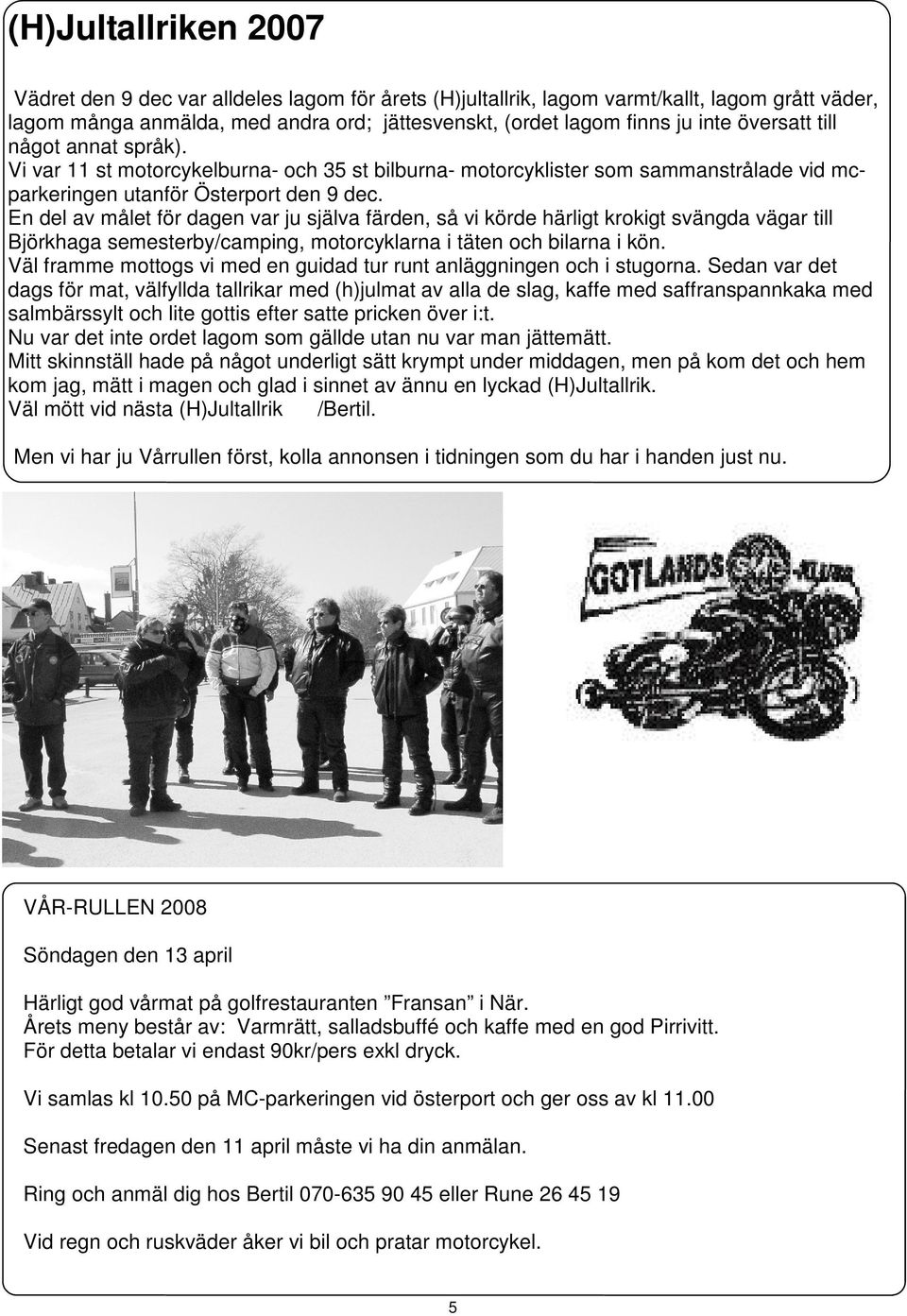 En del av målet för dagen var ju själva färden, så vi körde härligt krokigt svängda vägar till Björkhaga semesterby/camping, motorcyklarna i täten och bilarna i kön.