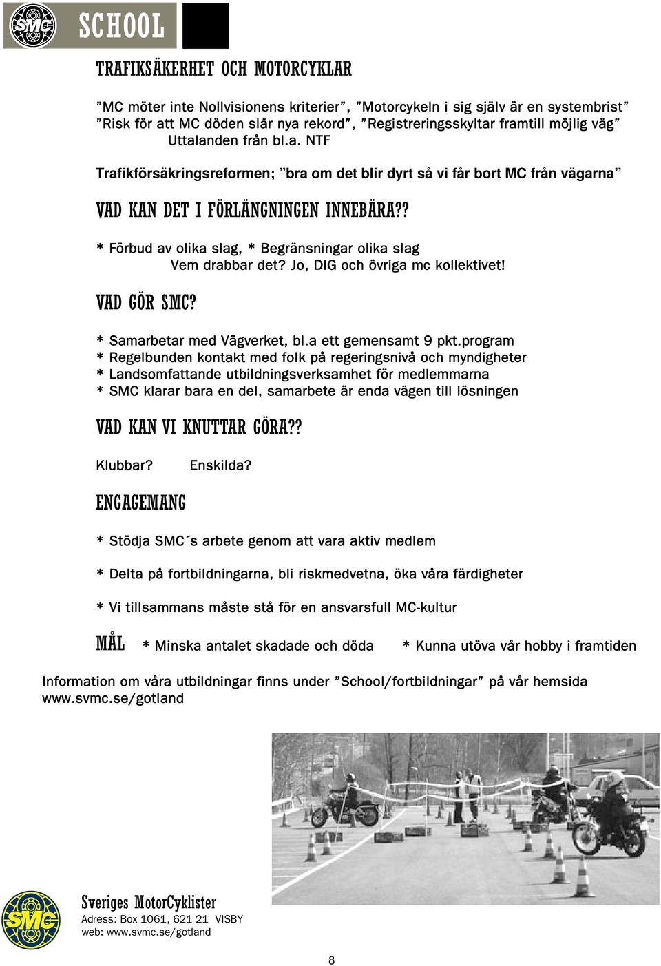 ? * Förbud av olika slag, * Begränsningar olika slag Vem drabbar det? Jo, DIG och övriga mc kollektivet! VAD GÖR SMC? * Samarbetar med Vägverket, bl.a ett gemensamt 9 pkt.