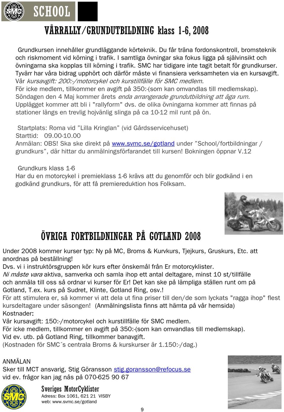 Tyvärr har våra bidrag upphört och därför måste vi finansiera verksamheten via en kursavgift. Vår kursavgift: 200:-/motorcykel och kurstillfälle för SMC medlem.