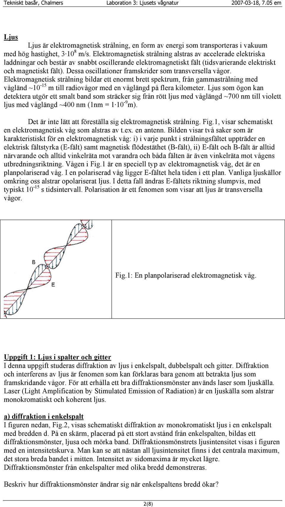 Dessa oscillationer framskrider som transversella vågor.