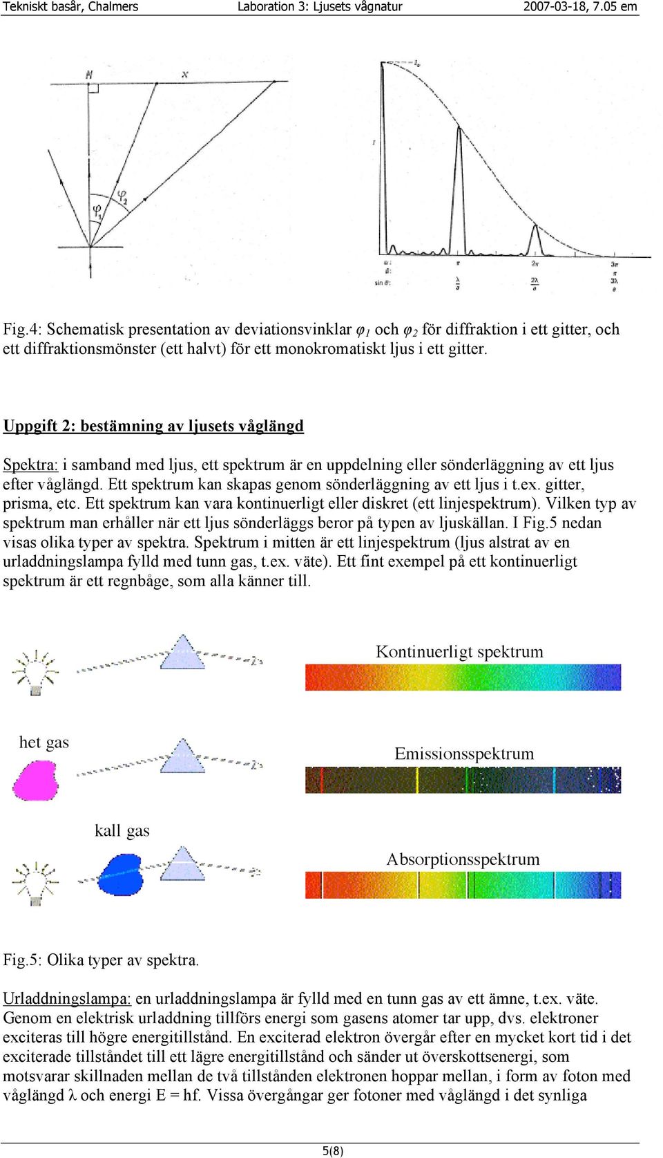 Ett spektrum kan skapas genom sönderläggning av ett ljus i t.ex. gitter, prisma, etc. Ett spektrum kan vara kontinuerligt eller diskret (ett linjespektrum).