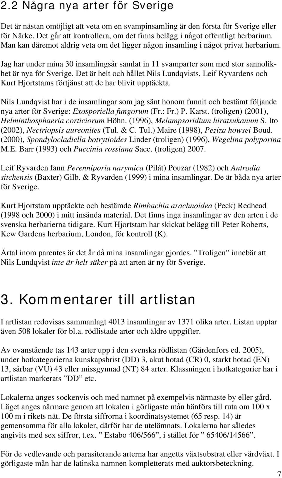 Jag har under mina 30 insamlingsår samlat in 11 svamparter som med stor sannolikhet är nya för Sverige.