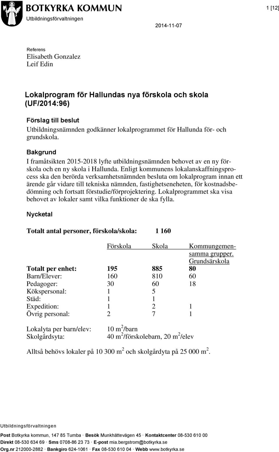 Enligt kommunens lokalanskaffningsprocess ska den berörda verksamhetsnämnden besluta om lokalprogram innan ett ärende går vidare till tekniska nämnden, fastighetseneheten, för kostnadsbedömning och