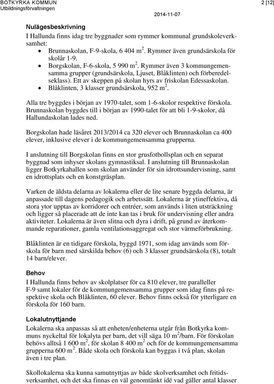 Ett av skeppen på skolan hyrs av friskolan Edessaskolan. Blåklinten, 3 klasser grundsärskola, 952 m 2. Alla tre byggdes i början av 1970-talet, som 1-6-skolor respektive förskola.