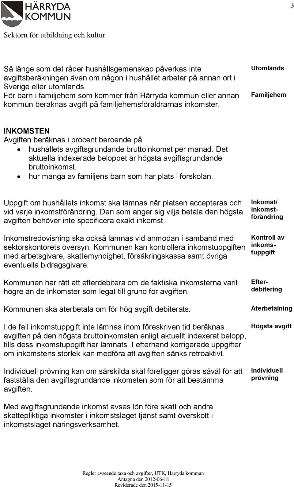 Utomlands Familjehem INKOMSTEN Avgiften beräknas i procent beroende på: hushållets avgiftsgrundande bruttoinkomst per månad. Det aktuella indexerade beloppet är högsta avgiftsgrundande bruttoinkomst.