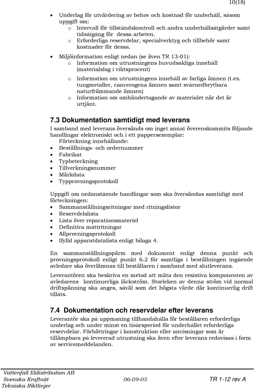 Miljöinformation enligt nedan (se även TR 13-01): o Information om utrustningens huvudsakliga innehåll (materialslag i viktsprocent) o o Information om utrustningens innehåll av farliga ämnen (t.ex.