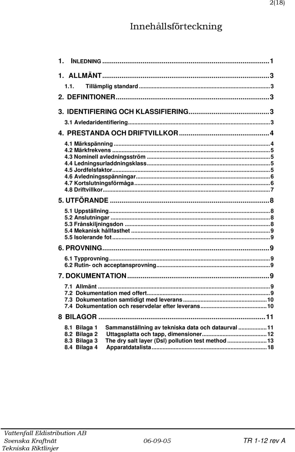 7 Kortslutningsförmåga...6 4.8 Driftvillkor...7 5. UTFÖRANDE...8 5.1 Uppställning...8 5.2 Anslutningar...8 5.3 Frånskiljningsdon...8 5.4 Mekanisk hållfasthet...9 5.5 Isolerande fot...9 6. PROVNING.