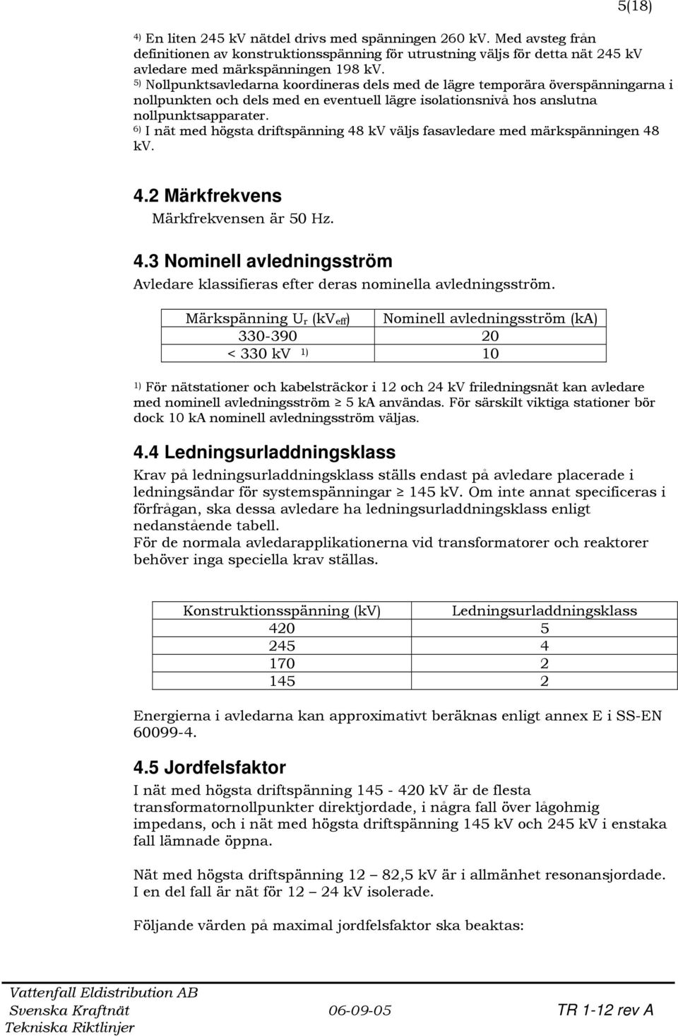 6) I nät med högsta driftspänning 48 kv väljs fasavledare med märkspänningen 48 kv. 4.2 Märkfrekvens Märkfrekvensen är 50 Hz. 4.3 Nominell avledningsström Avledare klassifieras efter deras nominella avledningsström.