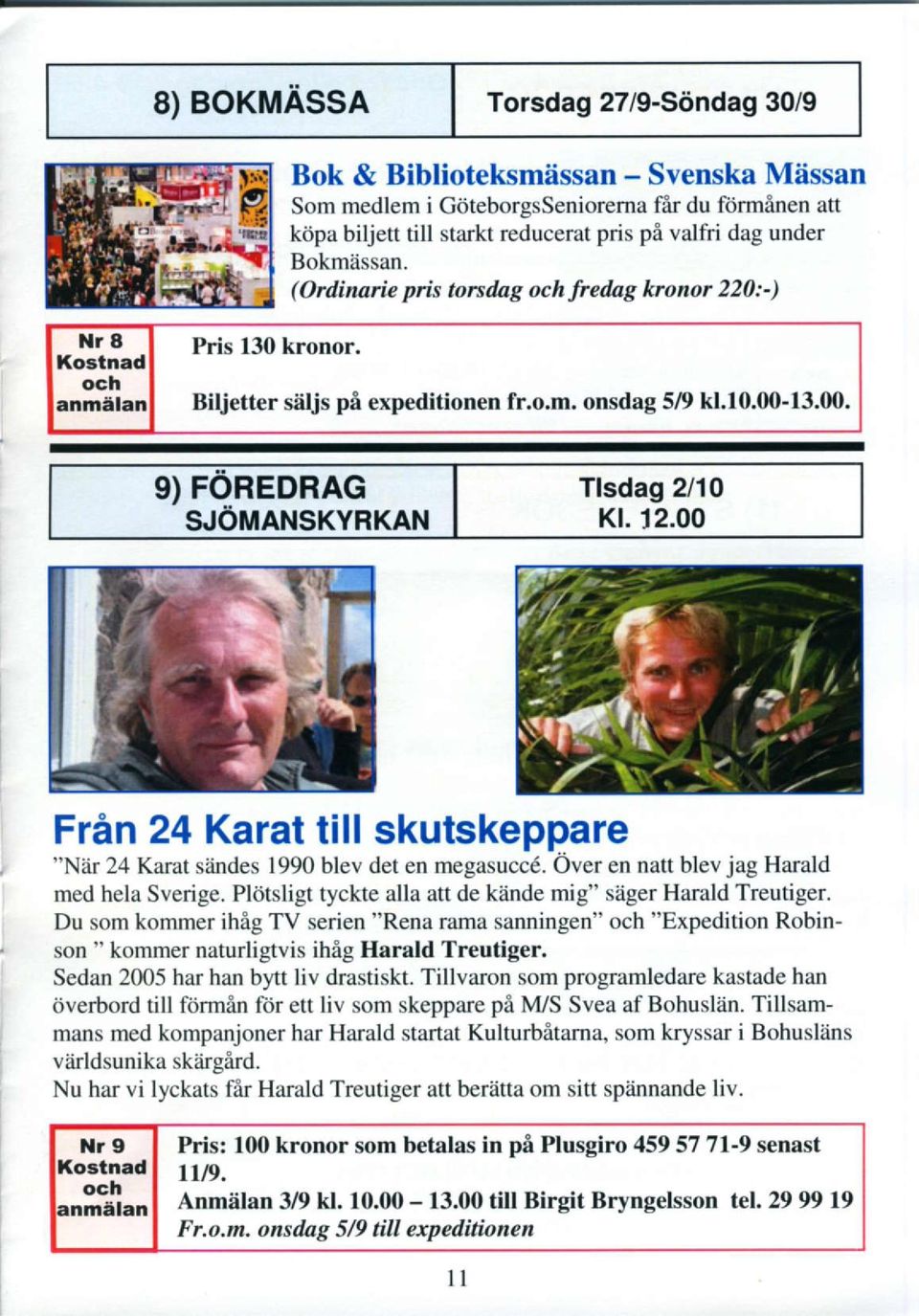 12.00 Frhn24 Karat till skutskeppare "Nlir 24 Karat siindes 1990 blev det en megasucc6. Over en natt blev jag Harald med hela Sverige. Pliitsligt tyckte alla att de kiinde mig" sager Harald Treutiger.