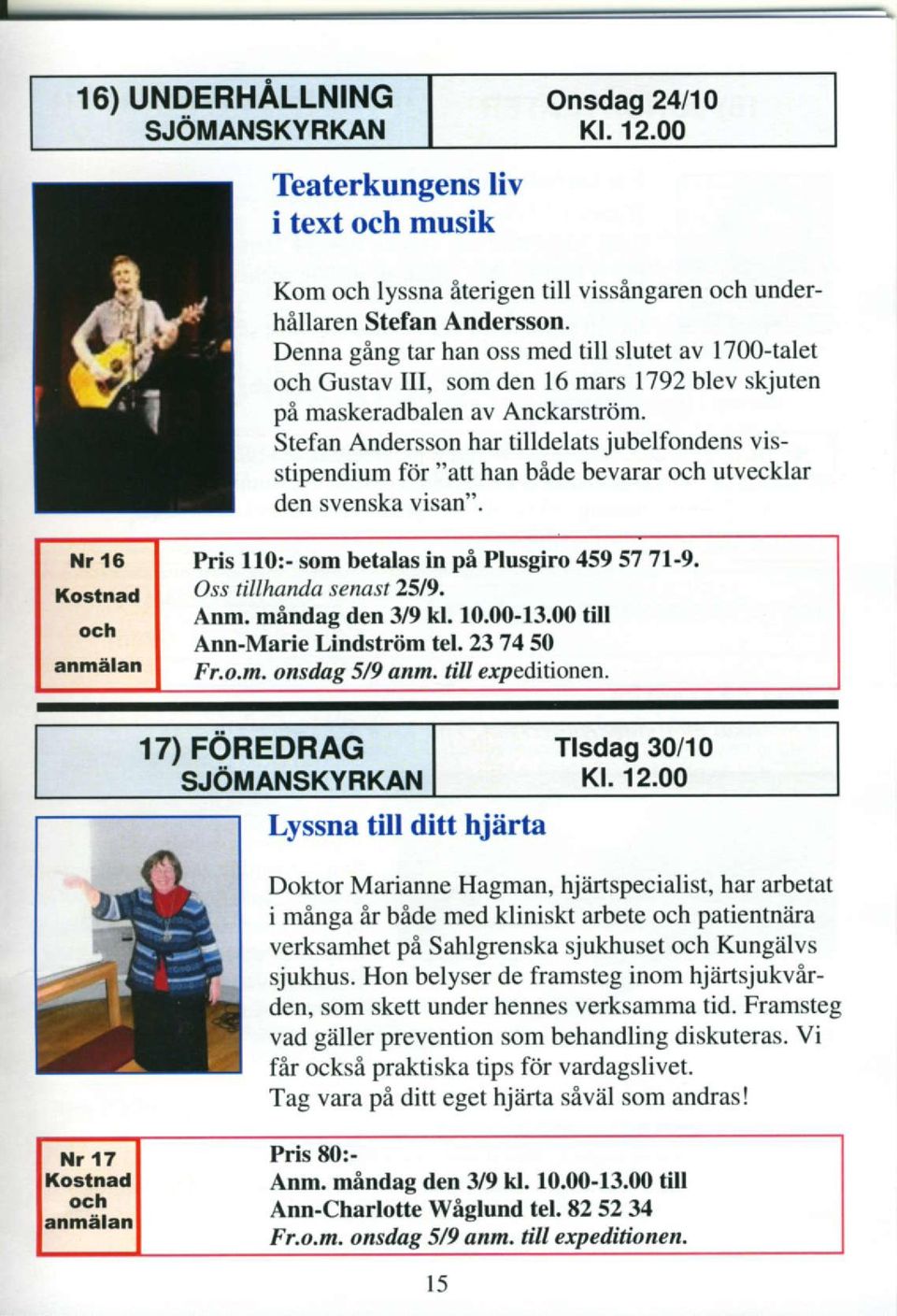 Stefan Andersson har tilldelats jubelfondens visstipendium fiir "att han bide bevarar och utvecklar den svenska visan". Nr 16 Ko3lnad och anm{lan Pris 110:- som betalas in pa Plusgiro 4595771-9.