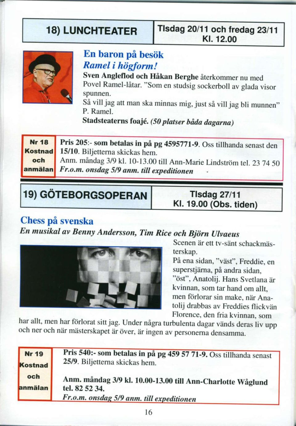(50 platser bdda dagarna) Pris 205:- som betalas in pi pg 4595771-9. Oss tillhanda senasr den l5/10. Biljettema skickas hem. Anm. mindag 3/9 kl. l0-t3.00rilt Ann-Marie Lindstrtjm te.237450 Fr.o.m. onsdag 5/9 anm.