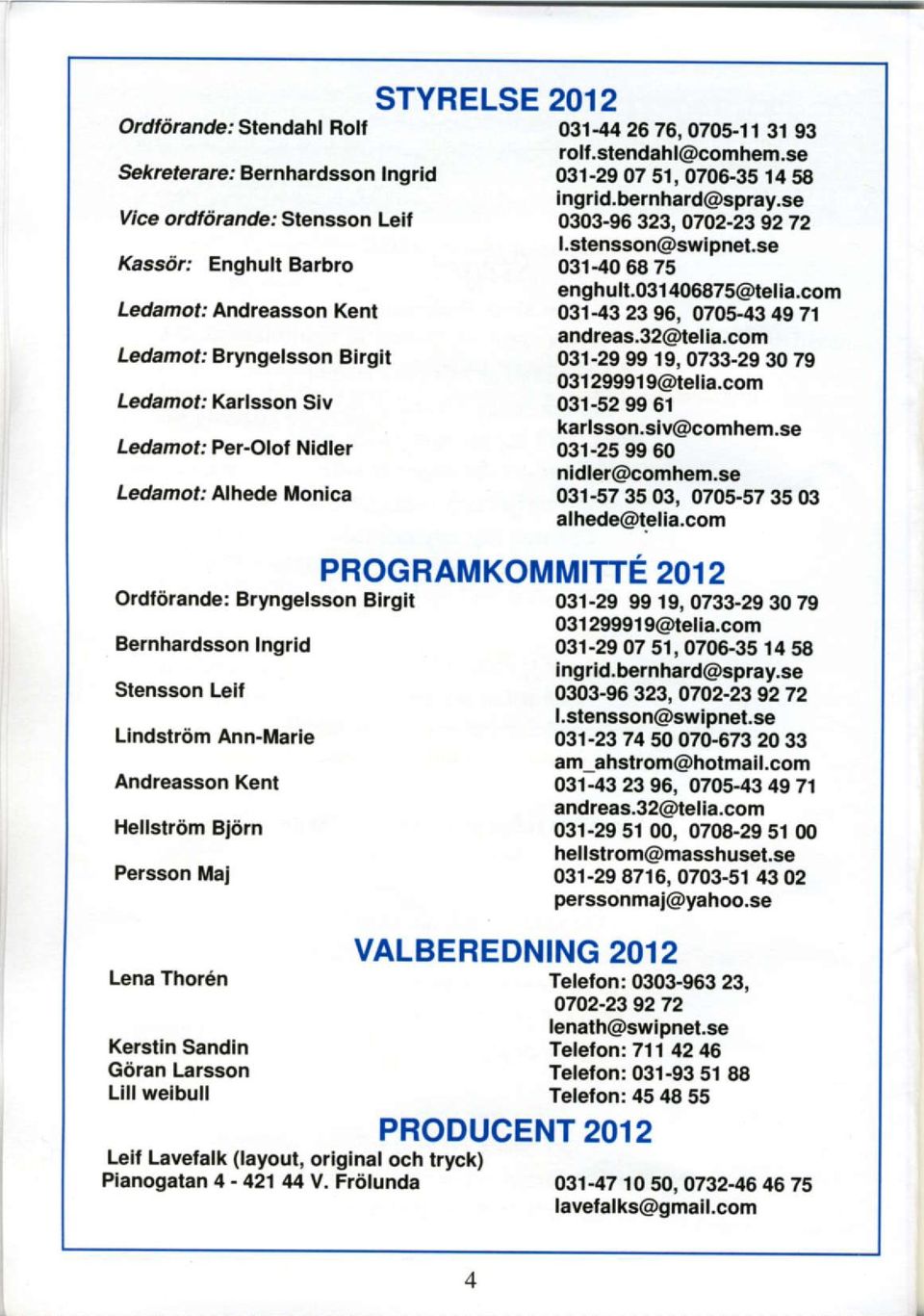 ' Alhede Monlca Ordf drande: Bryngelsson Blrgli Bernhardsson Ingrid Slensson Lell Llndstrom Ann-Marle Andreasson Kent Hellstriim Bl6rn Persson Mal Lena Thor6n Kerstln Sandln Gairan Larsson Llll