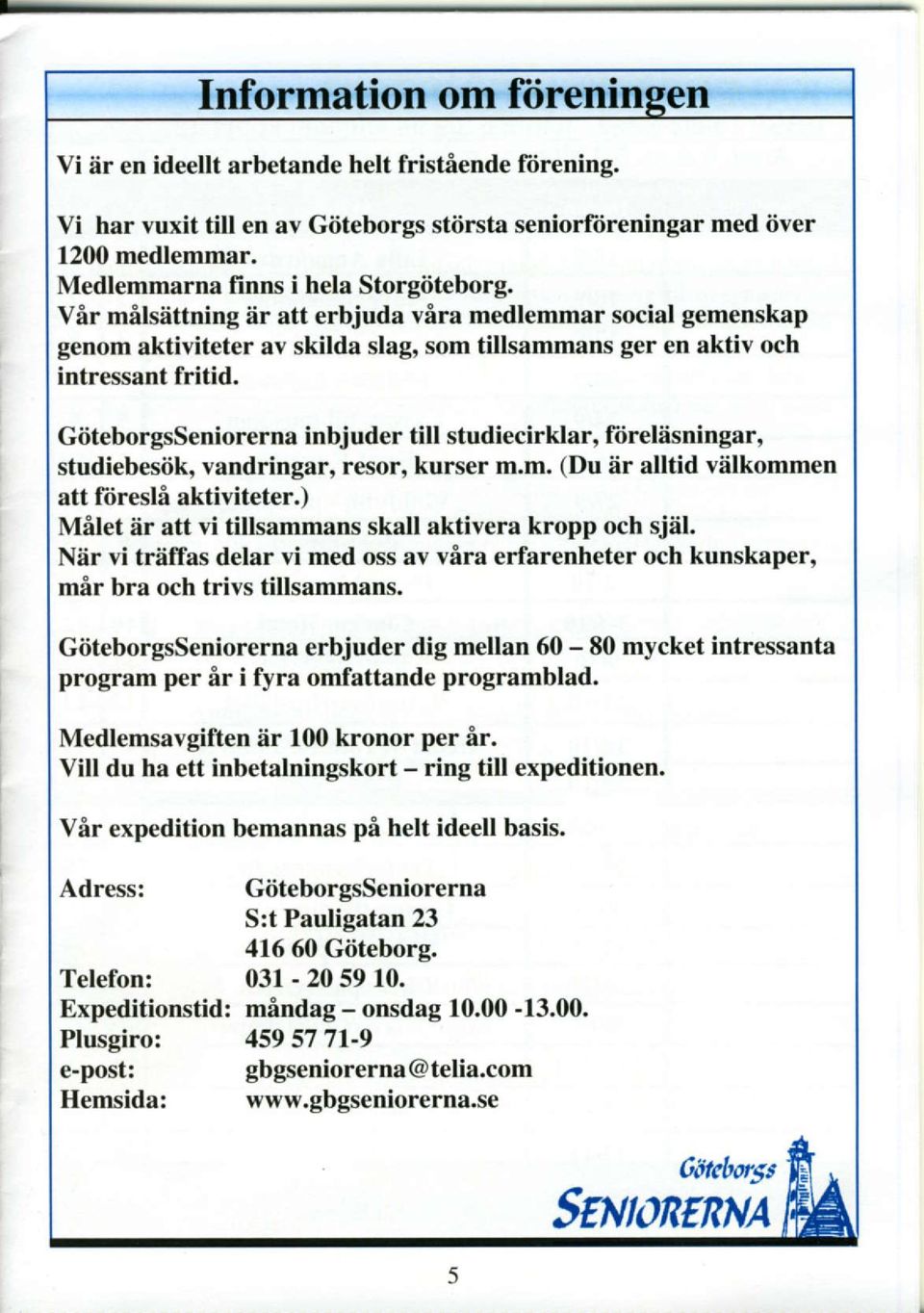 GiiteborgsSeniorerna inbjuder till studiecirklar, ftireldsningar, studiebesiik, vandringar, resor, kurser m.m. (Du iir alltid viilkommen att ftiresli aktiviteter.