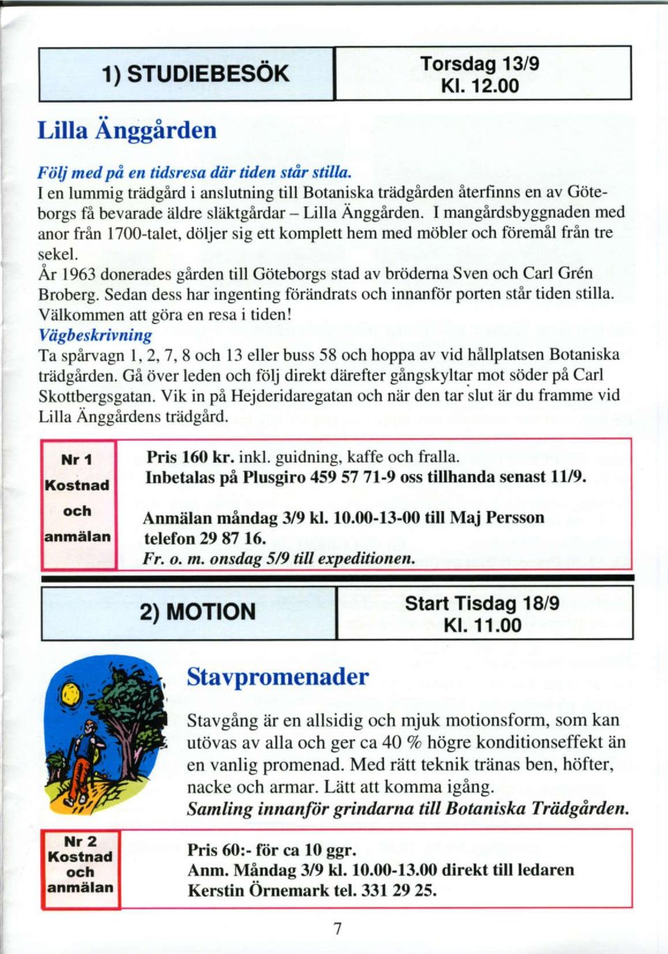 I mangirdsbyggnaden med anor frin 1700-talet, dttljer sig ett komplett hem med mdbler och foremil frin tre sekel. Ar 1963 donerades girden till Gdteborgstad av brddema Sven och Carl Gr6n Broberg.