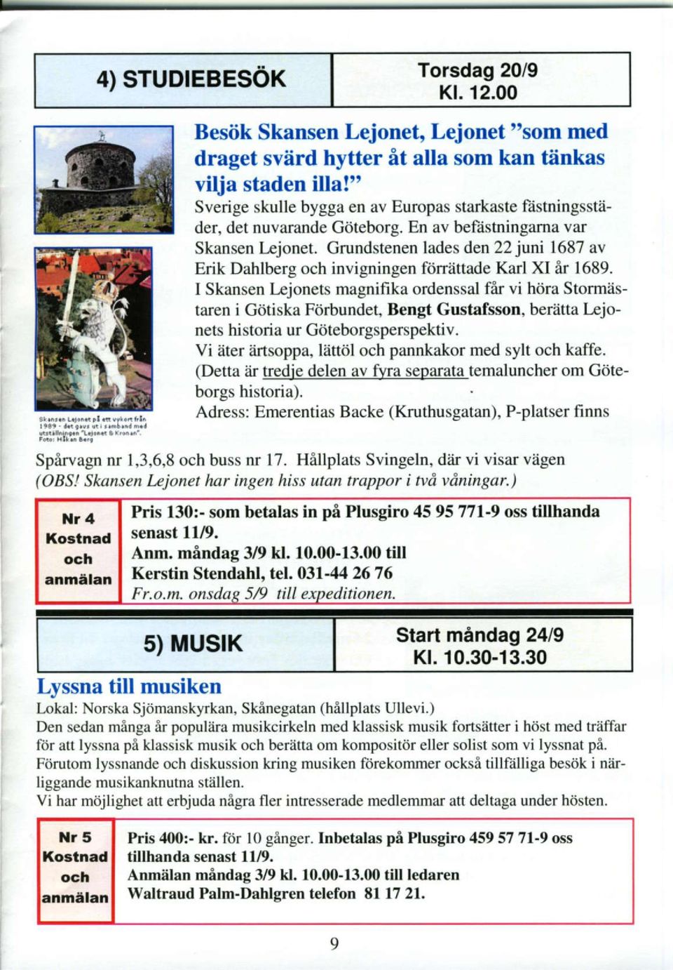 Grundstenen lades den 22juni 1687 av Erik Dahlberg och invigningen ftjrrettade Karl XI ir 1689.