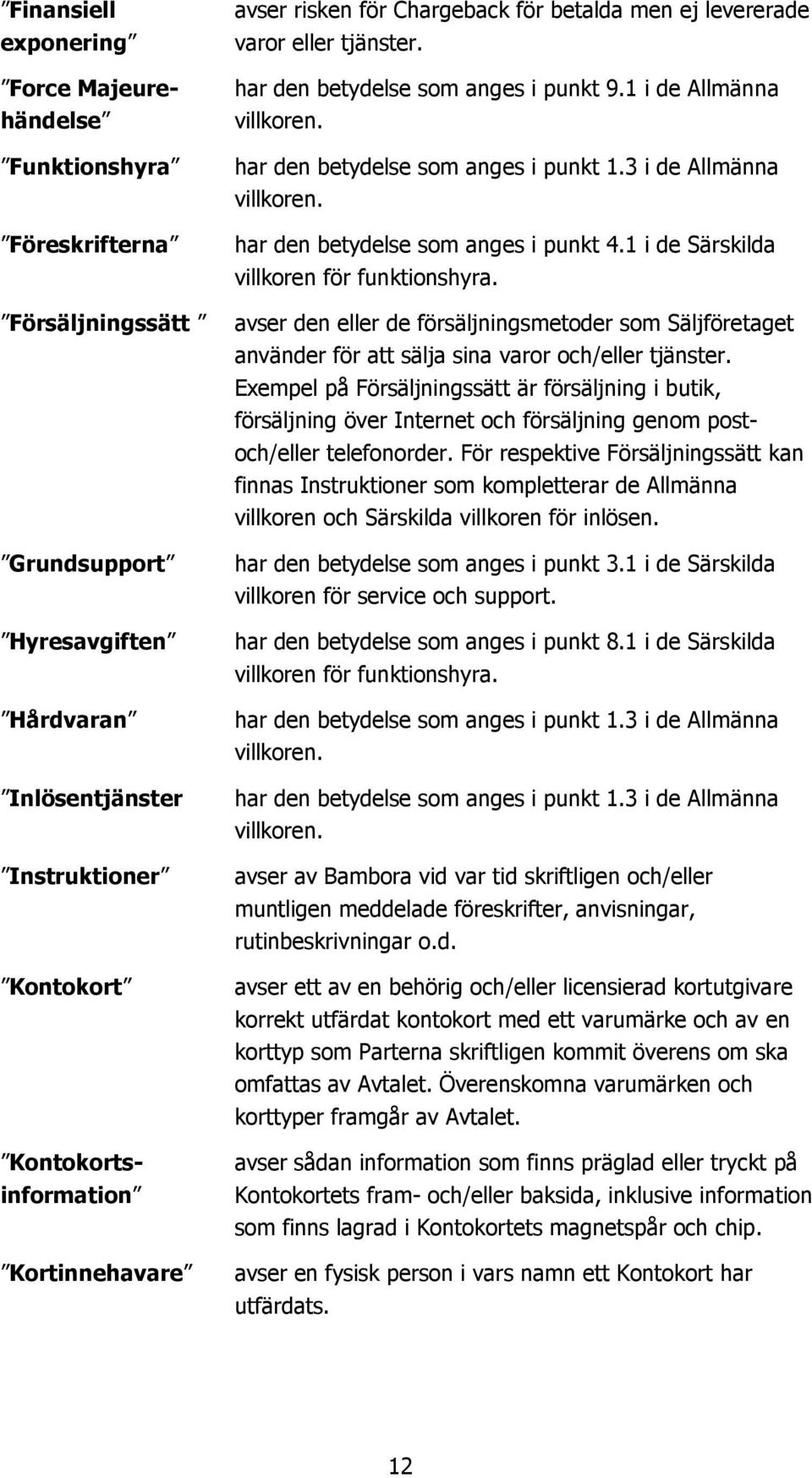 Försäljningssätt avser den eller de försäljningsmetoder som Säljföretaget använder för att sälja sina varor och/eller tjänster.