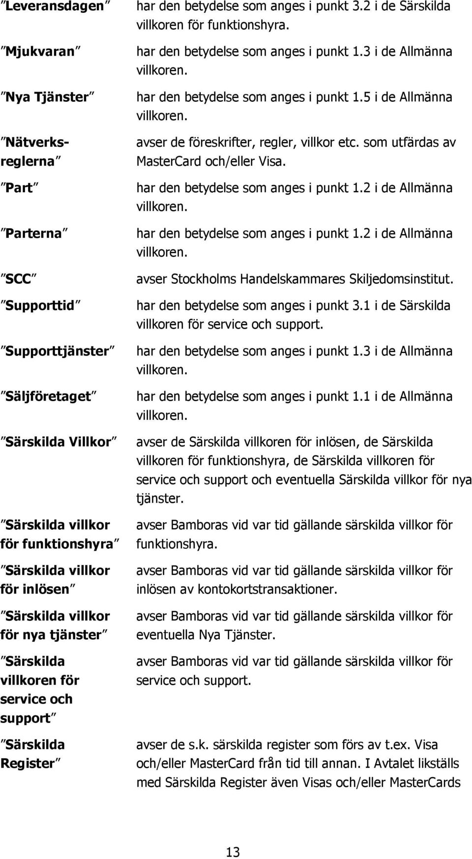 som utfärdas av MasterCard och/eller Visa. har den betydelse som anges i punkt 1.2 i de Allmänna villkoren. har den betydelse som anges i punkt 1.2 i de Allmänna villkoren. avser Stockholms Handelskammares Skiljedomsinstitut.