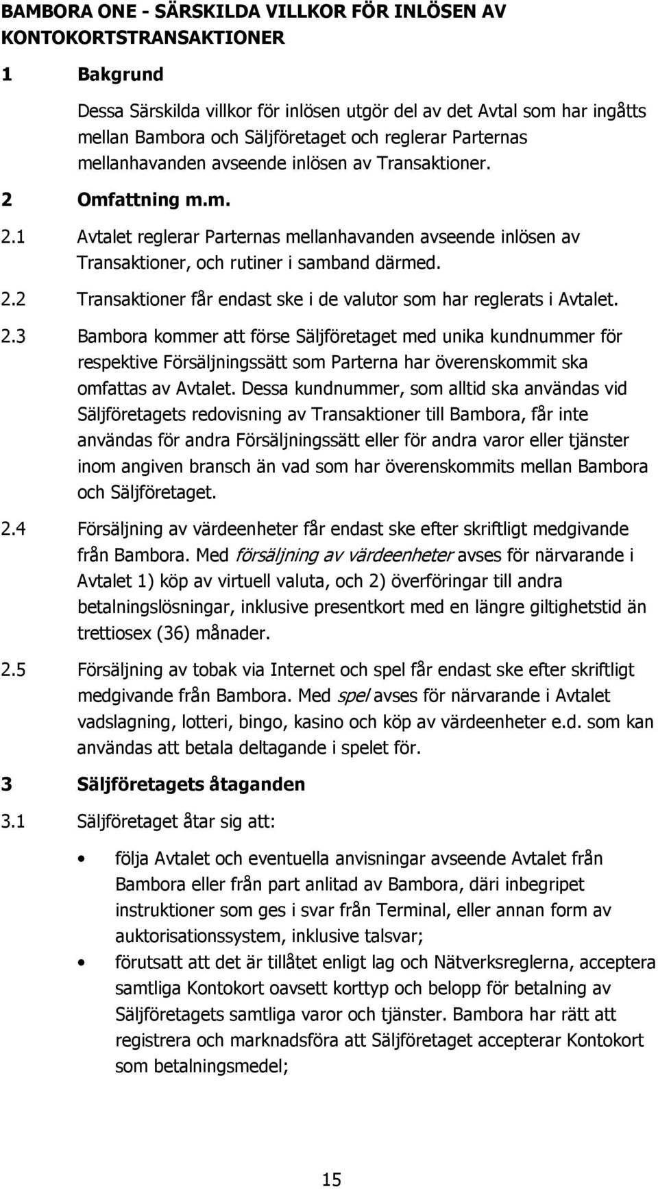 2.3 Bambora kommer att förse Säljföretaget med unika kundnummer för respektive Försäljningssätt som Parterna har överenskommit ska omfattas av Avtalet.