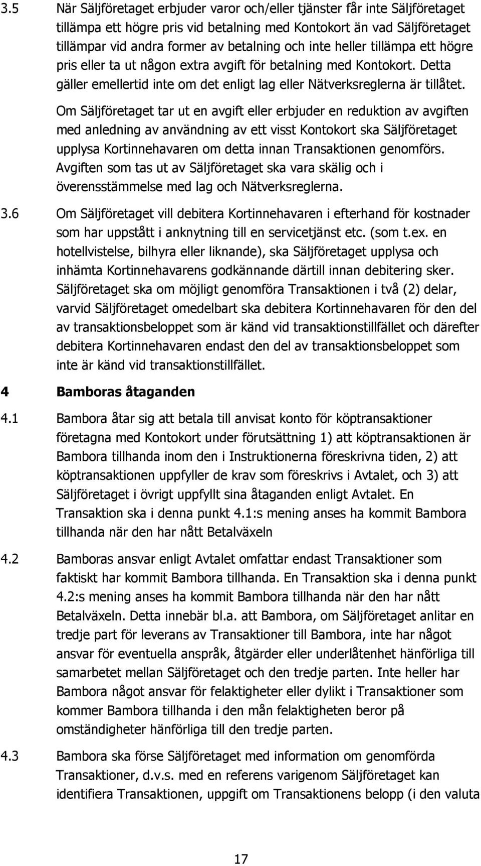 Om Säljföretaget tar ut en avgift eller erbjuder en reduktion av avgiften med anledning av användning av ett visst Kontokort ska Säljföretaget upplysa Kortinnehavaren om detta innan Transaktionen