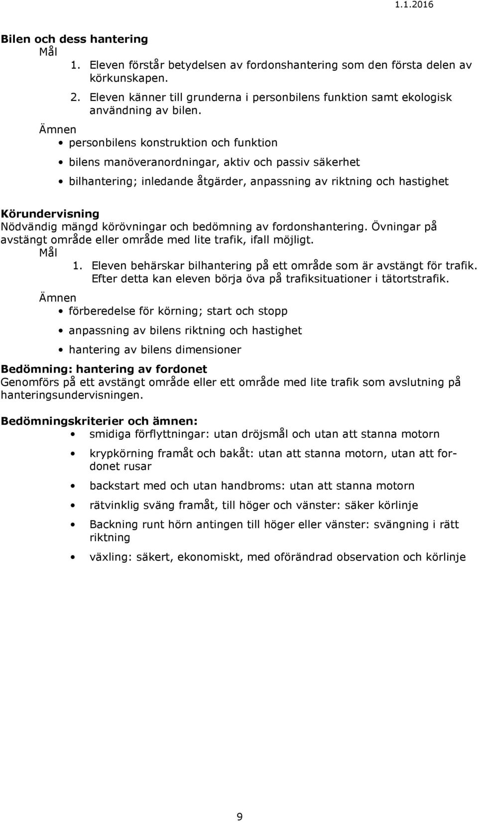 personbilens konstruktion och funktion bilens manöveranordningar, aktiv och passiv säkerhet bilhantering; inledande åtgärder, anpassning av riktning och hastighet Körundervisning Nödvändig mängd