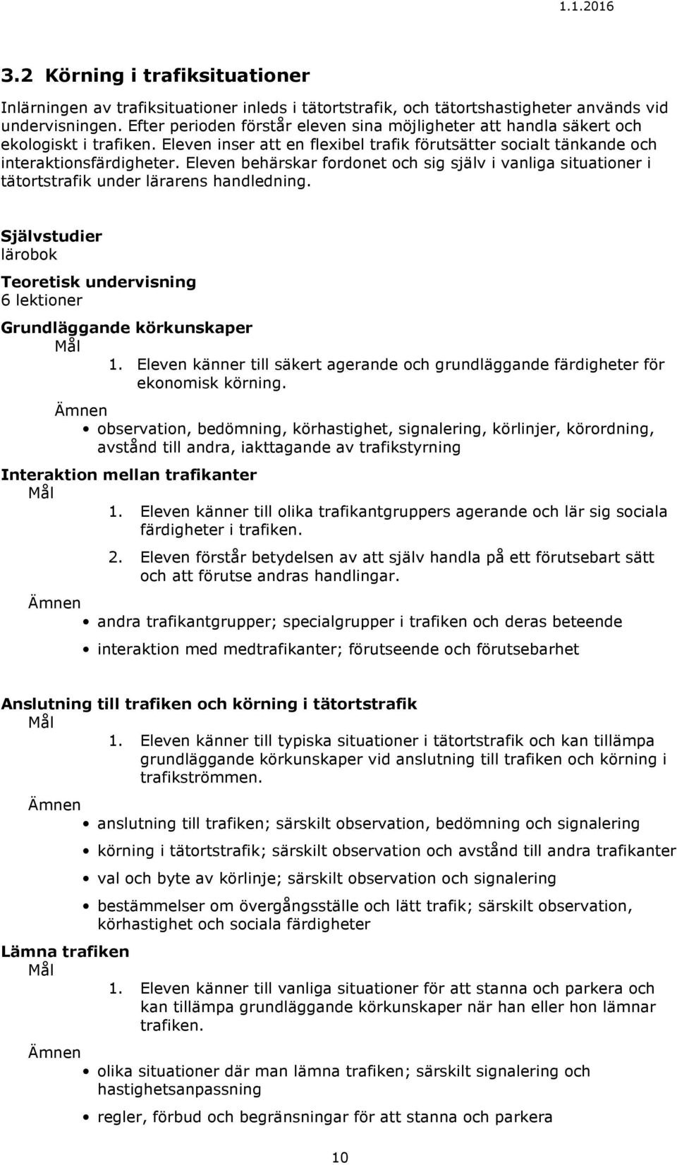 Eleven behärskar fordonet och sig själv i vanliga situationer i tätortstrafik under lärarens handledning. Självstudier lärobok Teoretisk undervisning 6 lektioner Grundläggande körkunskaper 1.