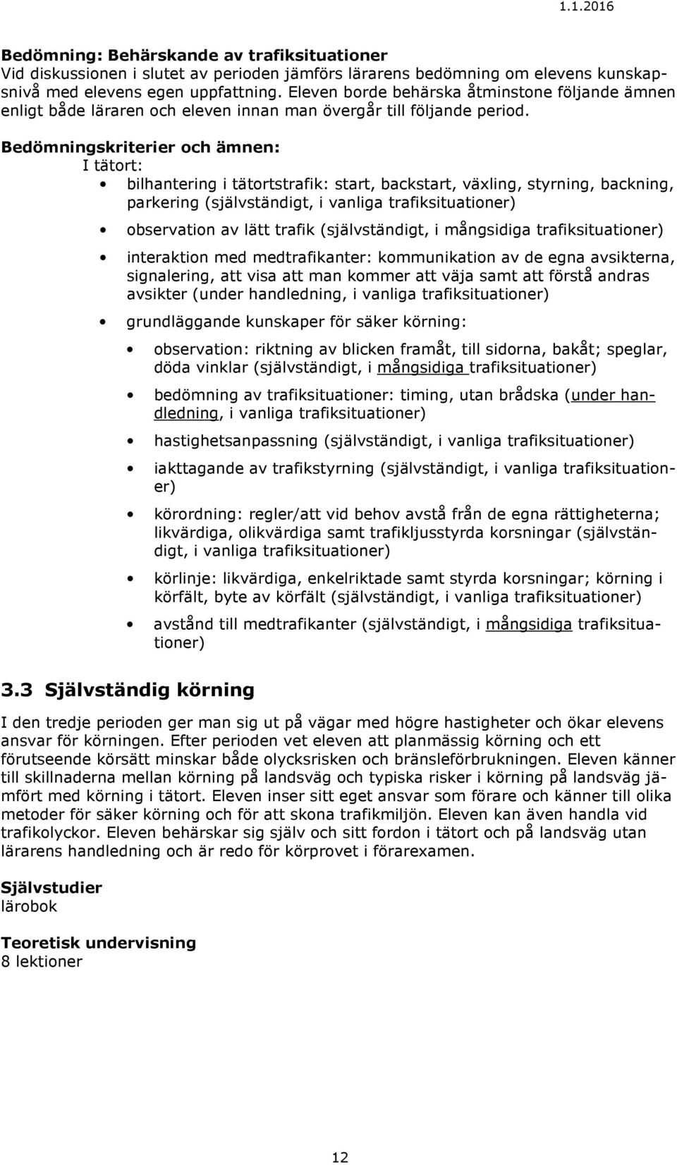 Bedömningskriterier och ämnen: I tätort: bilhantering i tätortstrafik: start, backstart, växling, styrning, backning, parkering (självständigt, i vanliga trafiksituationer) observation av lätt trafik