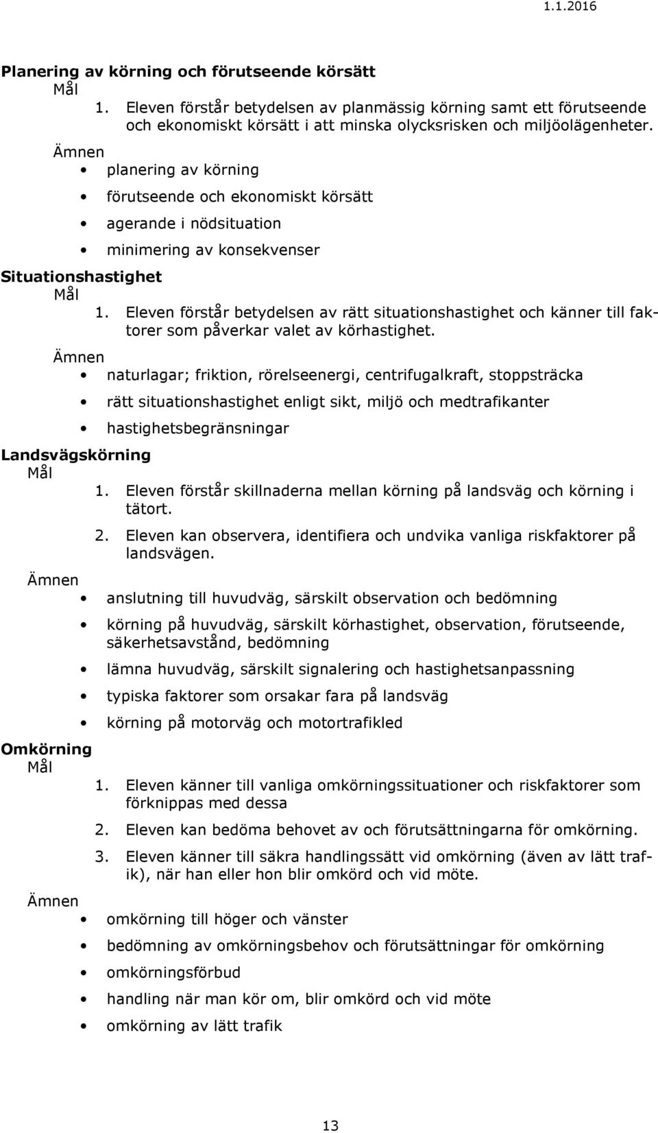 Eleven förstår betydelsen av rätt situationshastighet och känner till faktorer som påverkar valet av körhastighet.