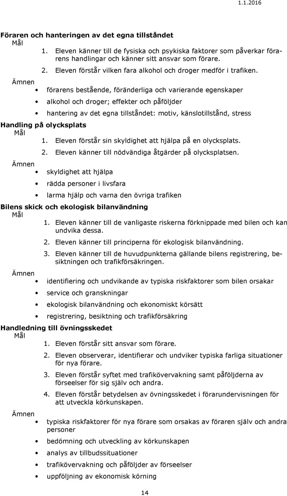 förarens bestående, föränderliga och varierande egenskaper alkohol och droger; effekter och påföljder hantering av det egna tillståndet: motiv, känslotillstånd, stress Handling på olycksplats 1.