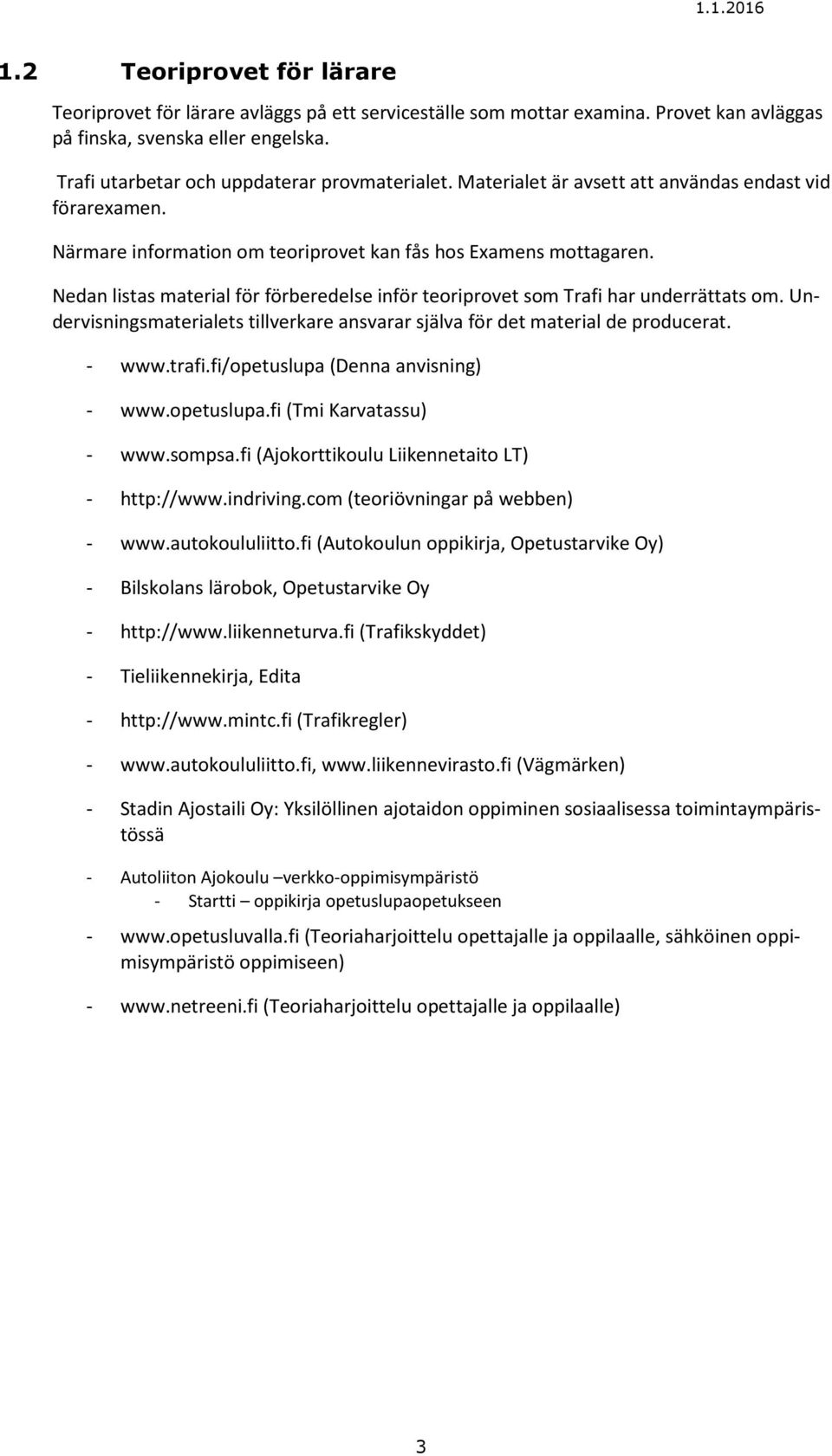 Nedan listas material för förberedelse inför teoriprovet som Trafi har underrättats om. Undervisningsmaterialets tillverkare ansvarar själva för det material de producerat. - www.trafi.